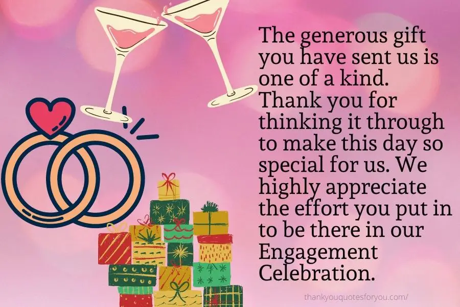 The generous gift you have sent us is one of a kind. Thank you for thinking it through to make this day so special for us. We highly appreciate the effort you put in to be there in our Engagement Celebration.